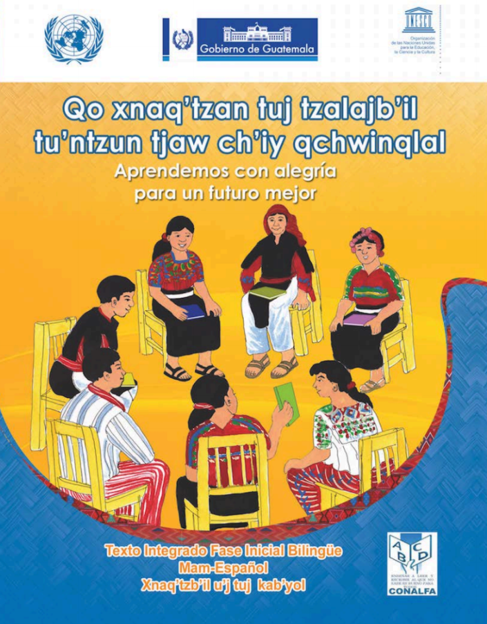 Front cover of a Mam language and culture book titled "Qo xnaq'tzan tuj tzalajb'il tu'ntzan tjaw ch'iy qchwinqlal: Aprendemos con alegría para un futuro mejor." (We learn with happiness for a better future.) Comité Nacional de Alfabetización — CONALFA (National Literacy Committee - CONALFA) and the United Nations Educational, Scientific and Cultural Organization —UNESCO. Guatemala, 2015.